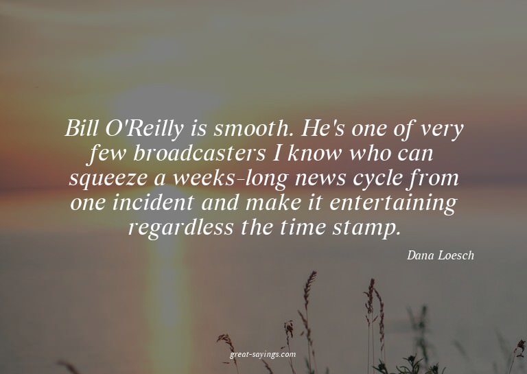 Bill O'Reilly is smooth. He's one of very few broadcast