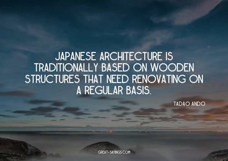 Japanese architecture is traditionally based on wooden