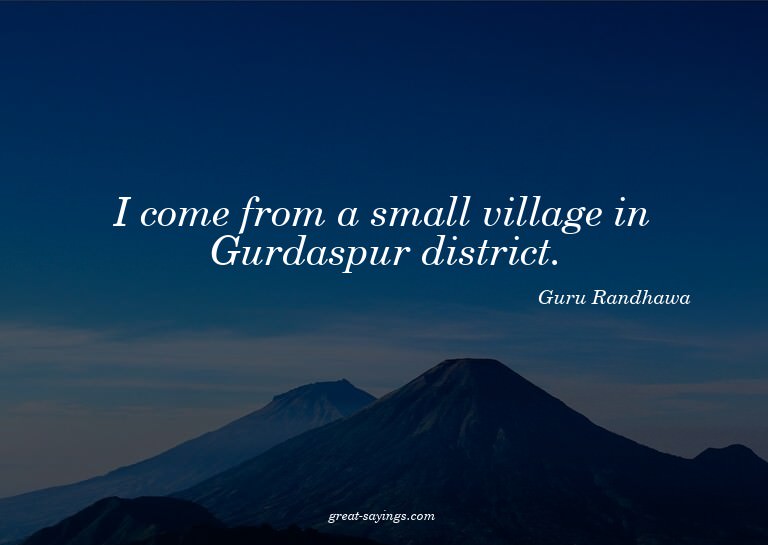 I come from a small village in Gurdaspur district.

