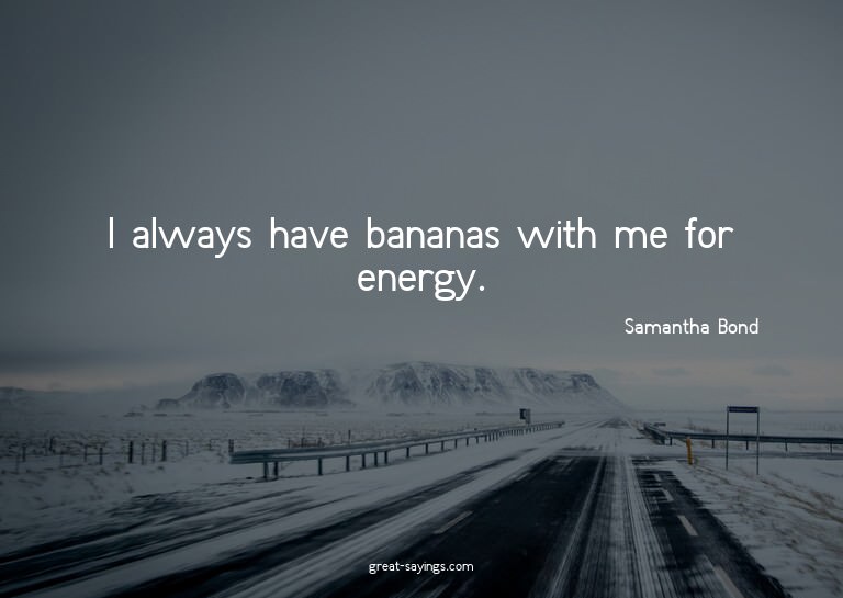 I always have bananas with me for energy.


