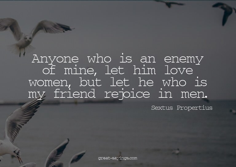 Anyone who is an enemy of mine, let him love women, but