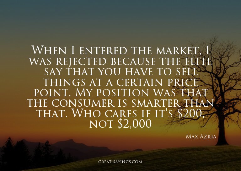 When I entered the market, I was rejected because the e