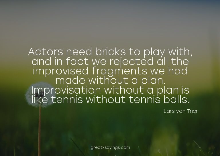 Actors need bricks to play with, and in fact we rejecte