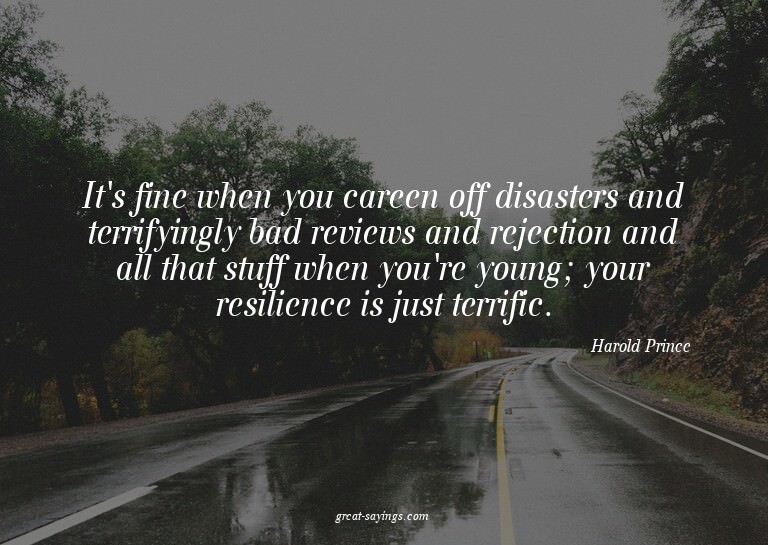 It's fine when you careen off disasters and terrifyingl