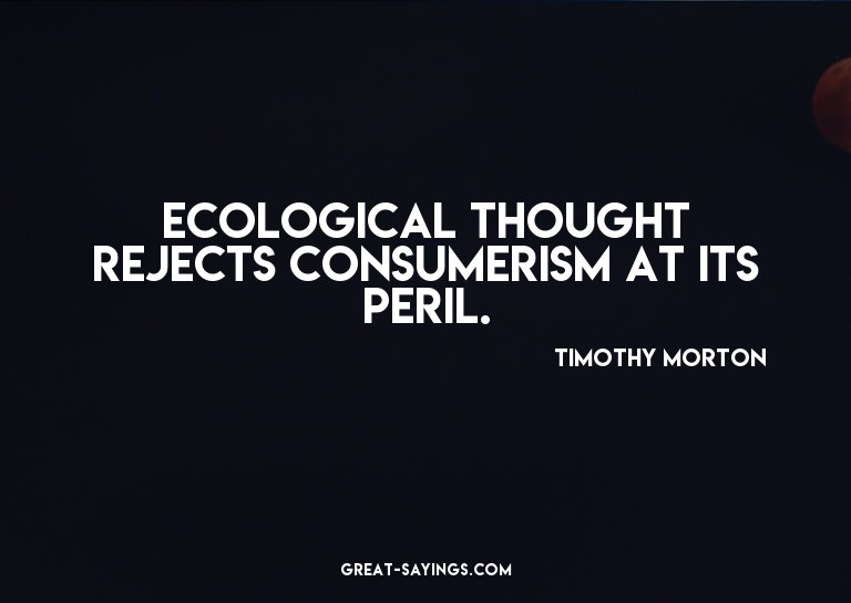 Ecological thought rejects consumerism at its peril.

