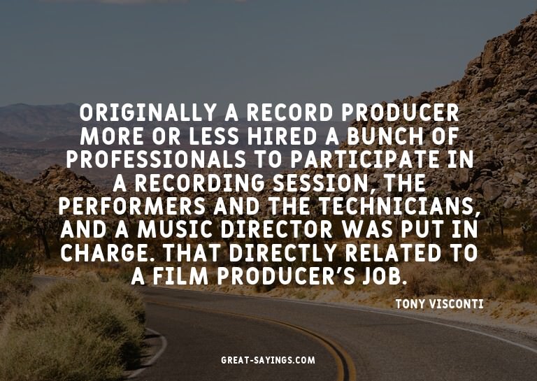 Originally a record producer more or less hired a bunch