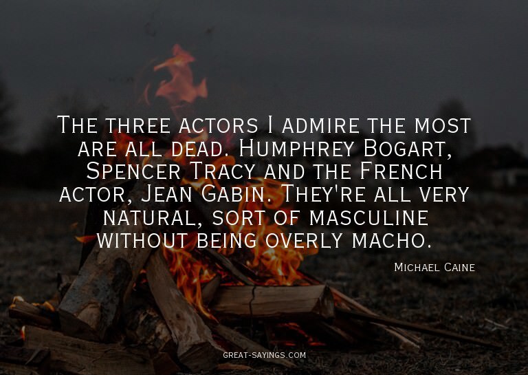 The three actors I admire the most are all dead. Humphr