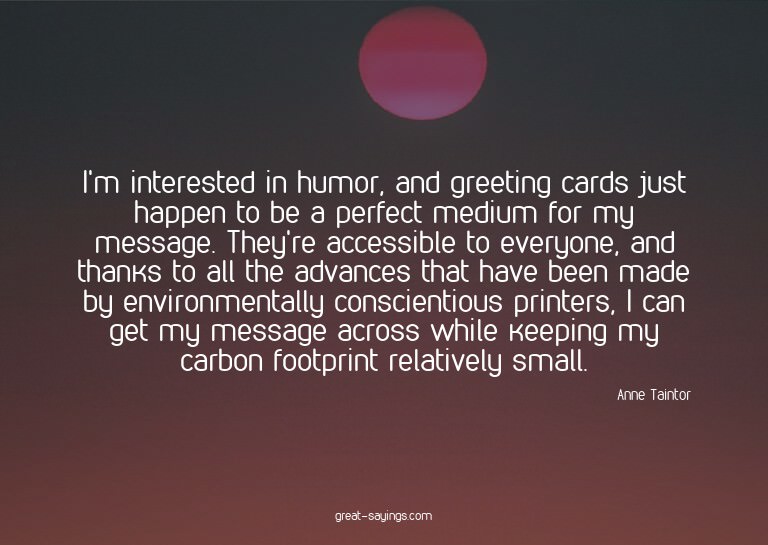 I'm interested in humor, and greeting cards just happen