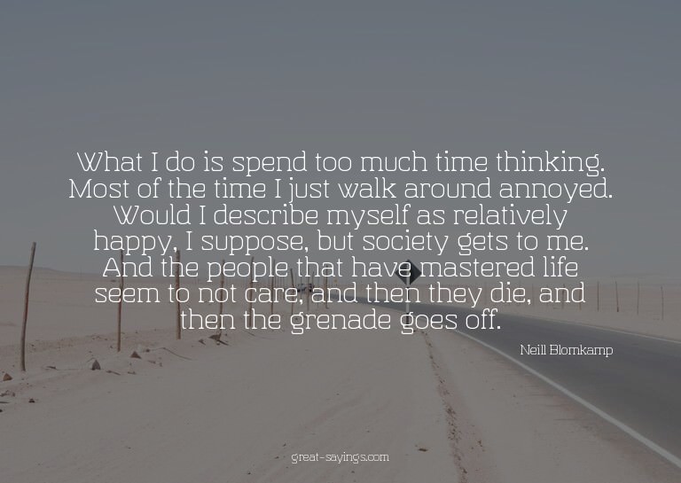 What I do is spend too much time thinking. Most of the