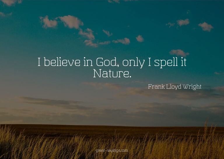 I believe in God, only I spell it Nature.

