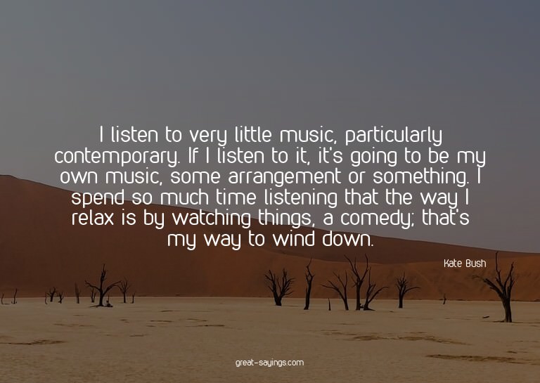 I listen to very little music, particularly contemporar