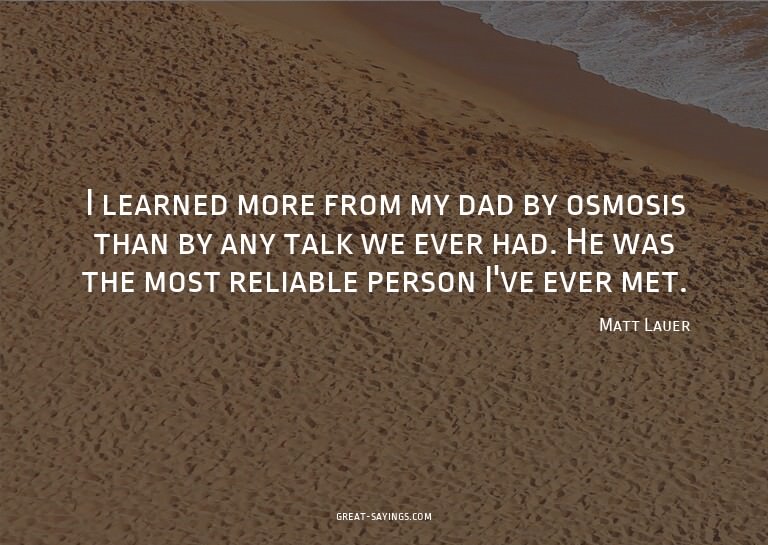 I learned more from my dad by osmosis than by any talk