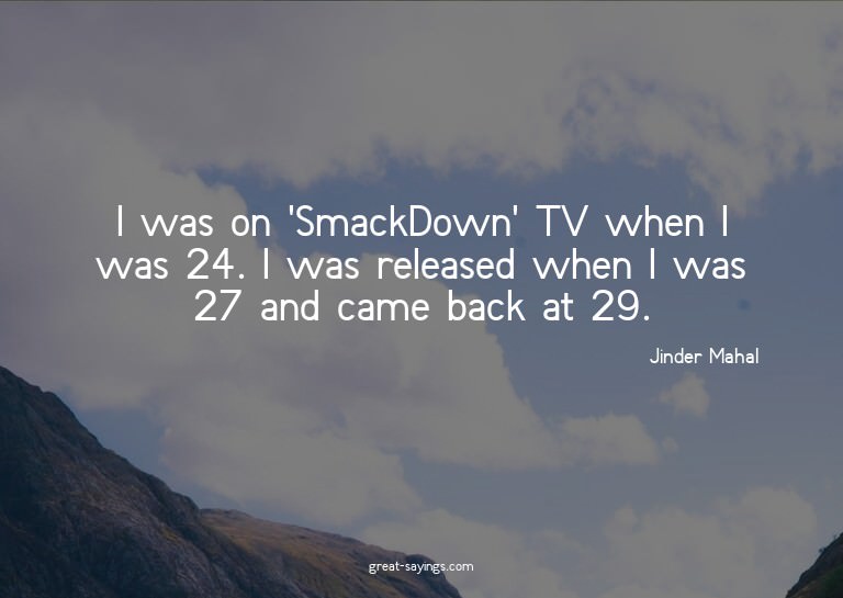I was on 'SmackDown' TV when I was 24. I was released w