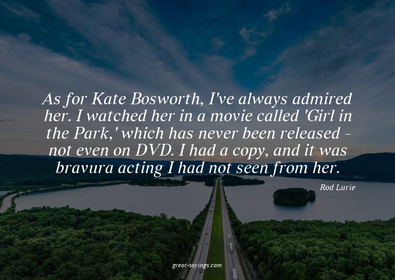 As for Kate Bosworth, I've always admired her. I watche