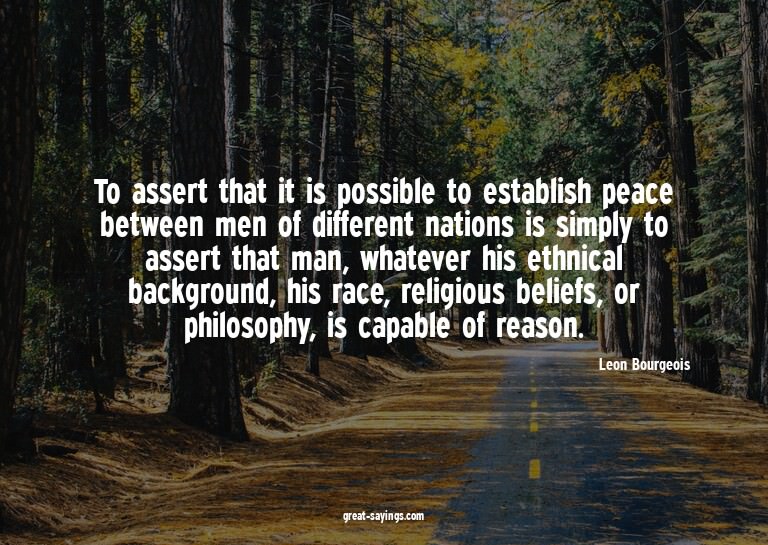 To assert that it is possible to establish peace betwee