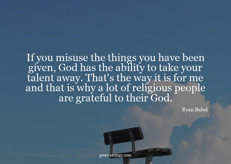 If you misuse the things you have been given, God has t