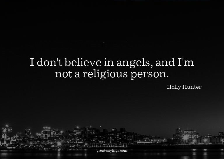 I don't believe in angels, and I'm not a religious pers