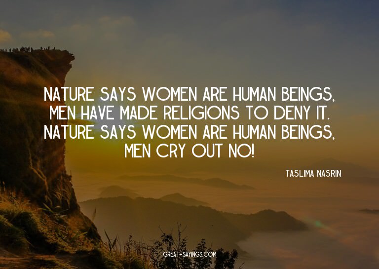 Nature says women are human beings, men have made relig