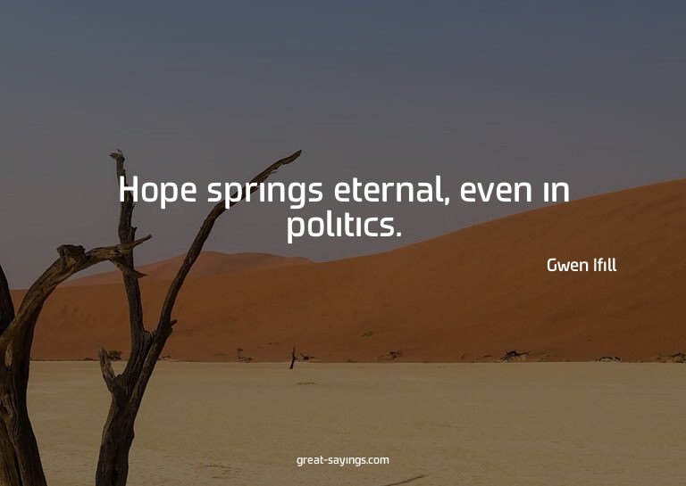 Hope springs eternal, even in politics.


