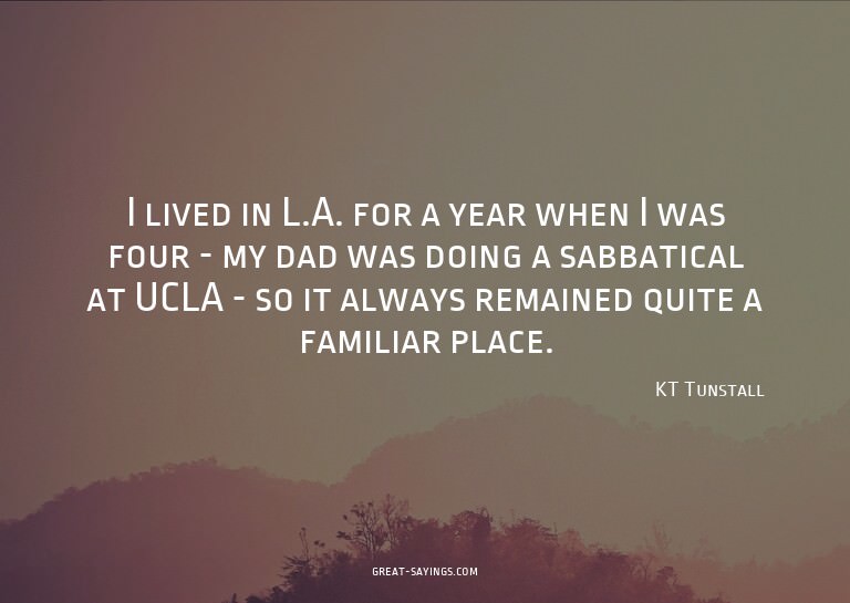 I lived in L.A. for a year when I was four - my dad was