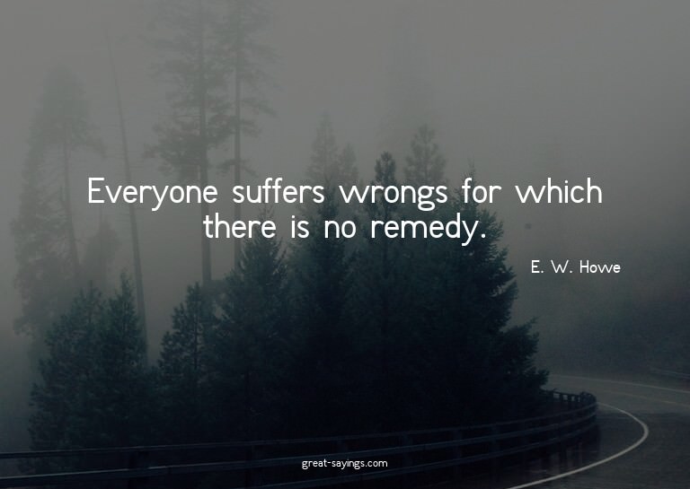 Everyone suffers wrongs for which there is no remedy.

