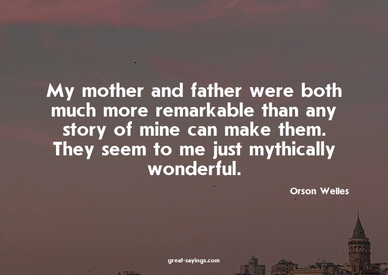 My mother and father were both much more remarkable tha
