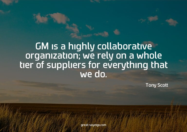 GM is a highly collaborative organization; we rely on a