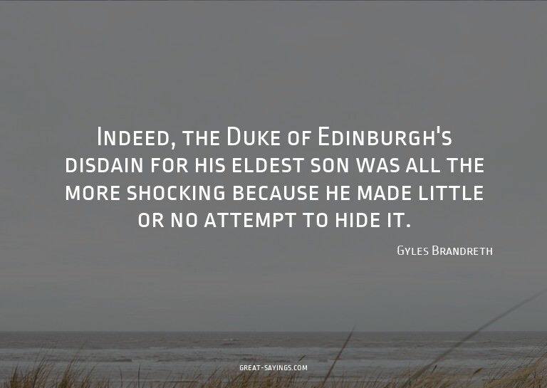 Indeed, the Duke of Edinburgh's disdain for his eldest