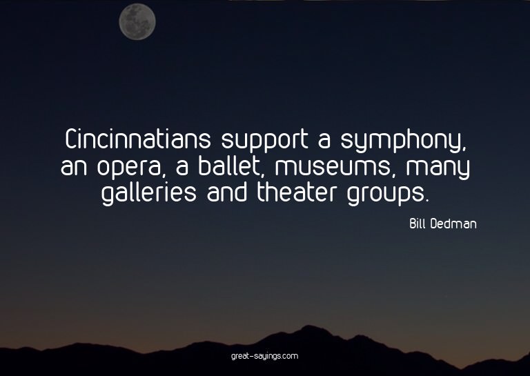 Cincinnatians support a symphony, an opera, a ballet, m