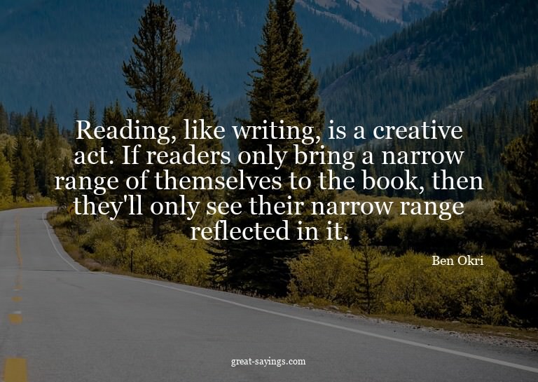 Reading, like writing, is a creative act. If readers on