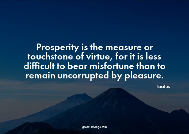 Prosperity is the measure or touchstone of virtue, for