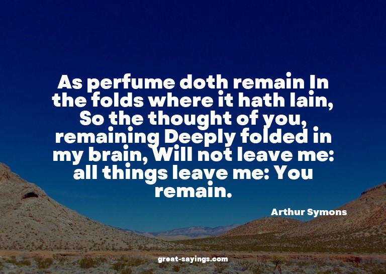 As perfume doth remain In the folds where it hath lain,