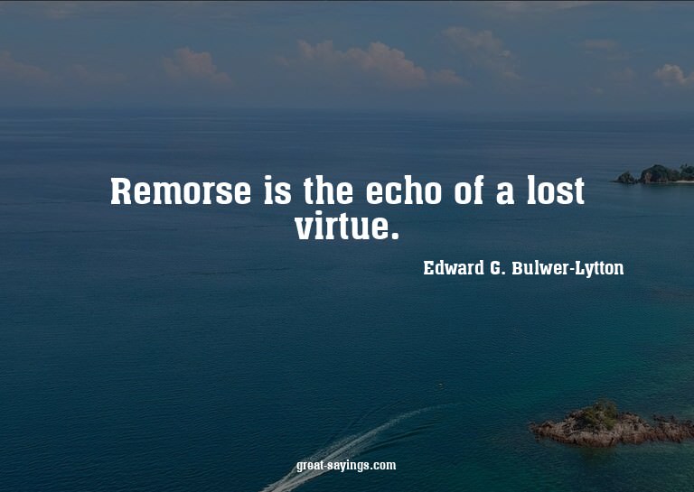 Remorse is the echo of a lost virtue.

