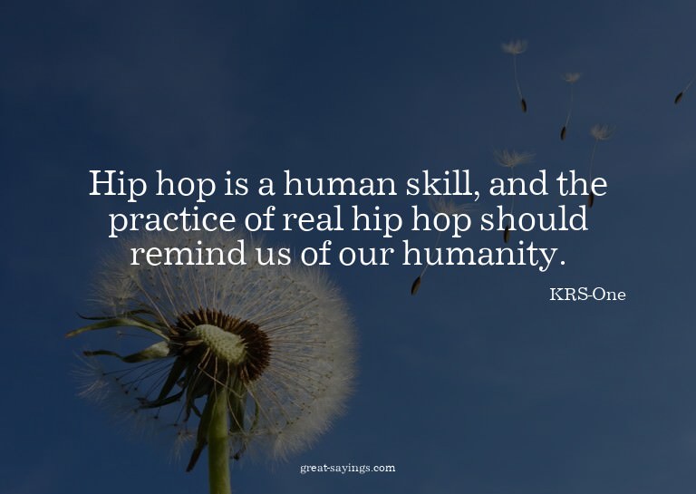 Hip hop is a human skill, and the practice of real hip
