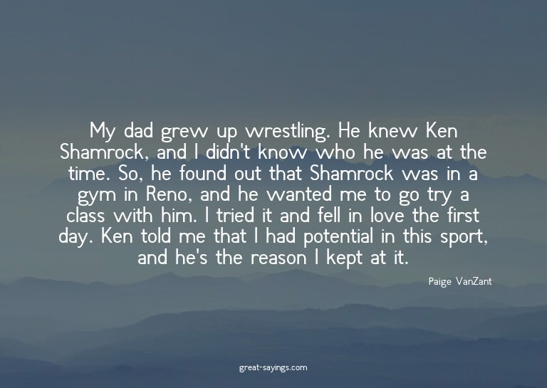 My dad grew up wrestling. He knew Ken Shamrock, and I d
