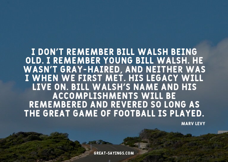 I don't remember Bill Walsh being old. I remember young