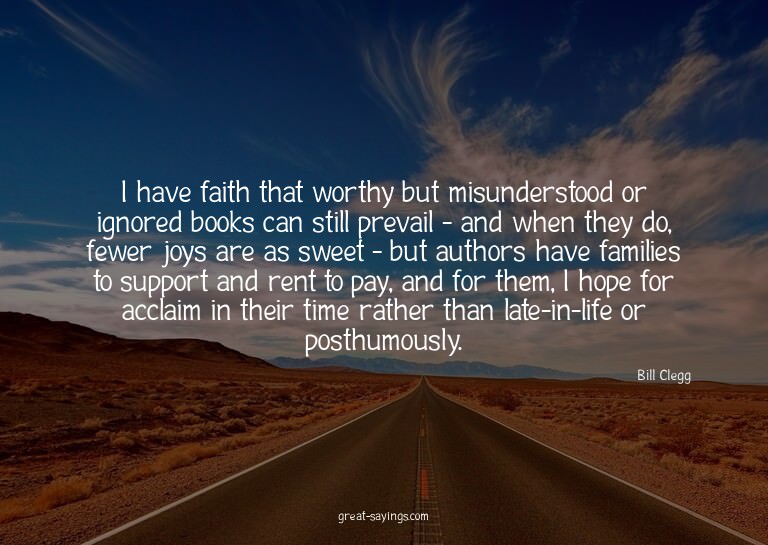 I have faith that worthy but misunderstood or ignored b