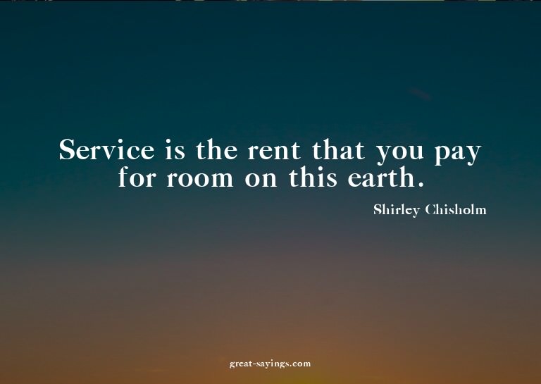 Service is the rent that you pay for room on this earth