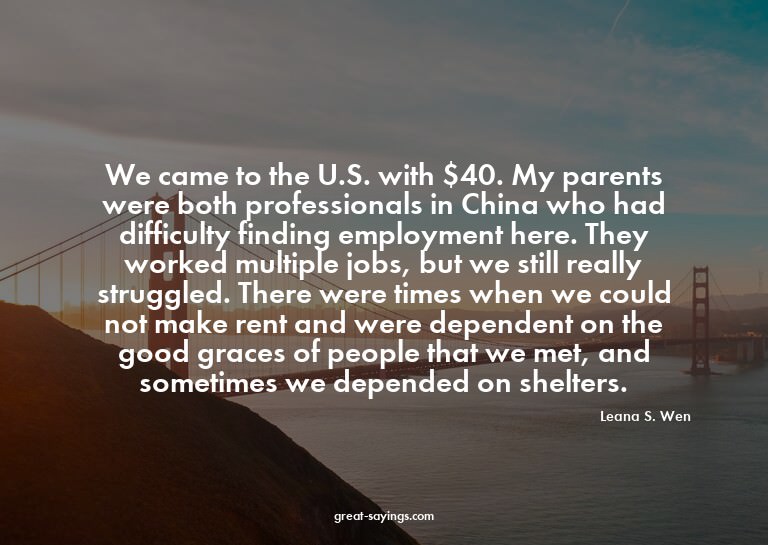 We came to the U.S. with $40. My parents were both prof