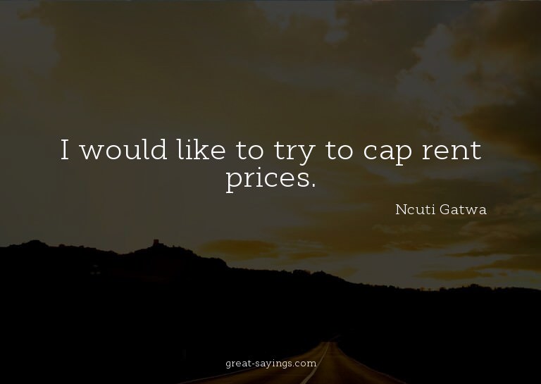 I would like to try to cap rent prices.

