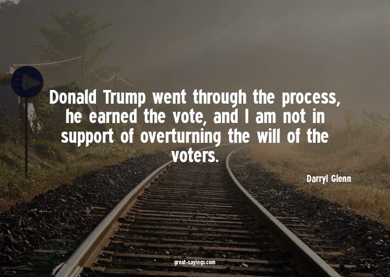 Donald Trump went through the process, he earned the vo