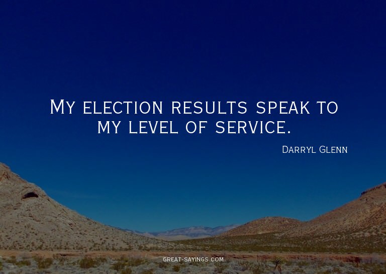 My election results speak to my level of service.


