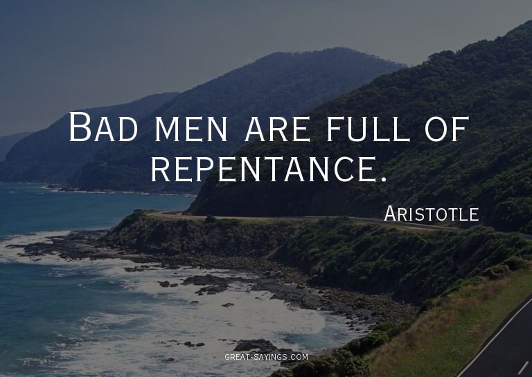 Bad men are full of repentance.

