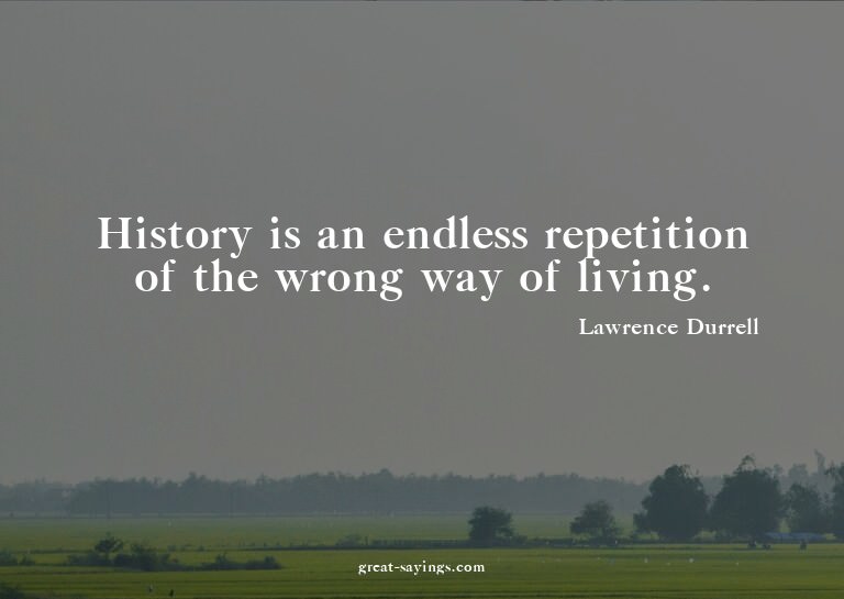 History is an endless repetition of the wrong way of li