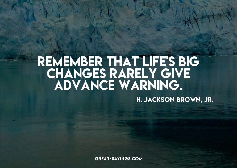 Remember that life's big changes rarely give advance wa