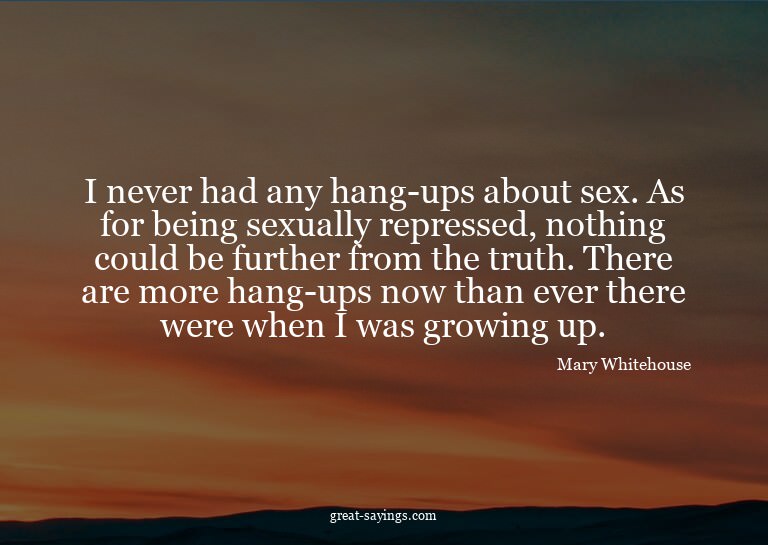 I never had any hang-ups about sex. As for being sexual