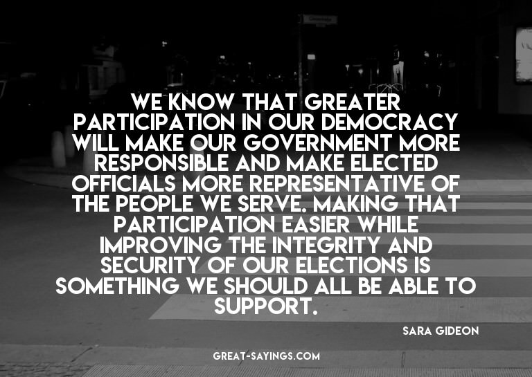 We know that greater participation in our democracy wil