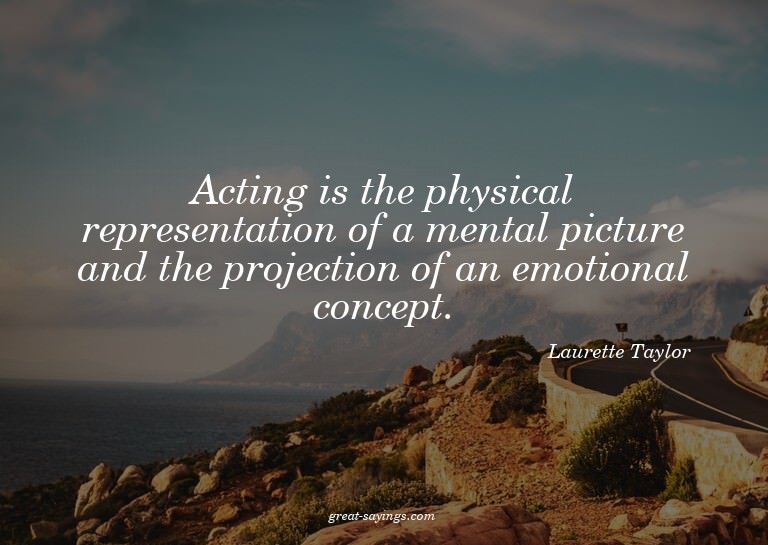 Acting is the physical representation of a mental pictu