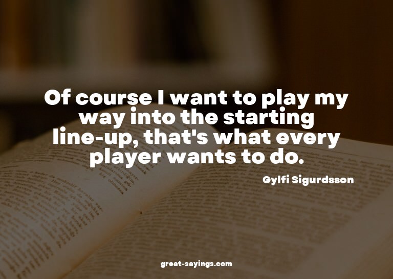 Of course I want to play my way into the starting line-