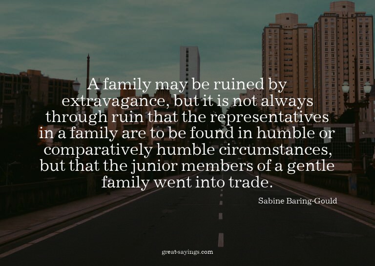 A family may be ruined by extravagance, but it is not a